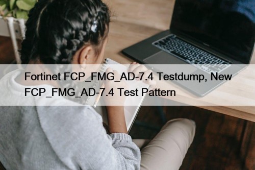 Fortinet FCP_FMG_AD-7.4 Testdump, New FCP_FMG_AD-7.4 Test Pattern